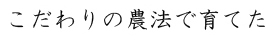 こだわりの農法で育てた