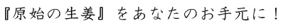 『原始の生姜』をあなたのお手元に！